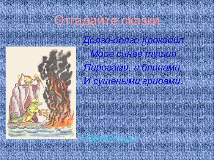 Отгадайте сказки Долго-долго Крокодил Море синее тушил Пирогами, и блинами, И сушеными грибами. «Путаница»