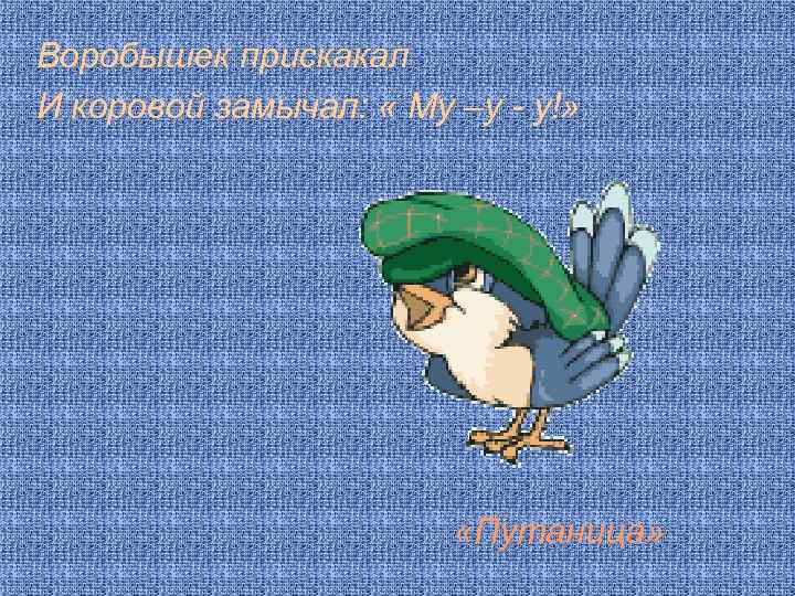 Воробышек прискакал И коровой замычал: « Му –у - у!» «Путаница» 