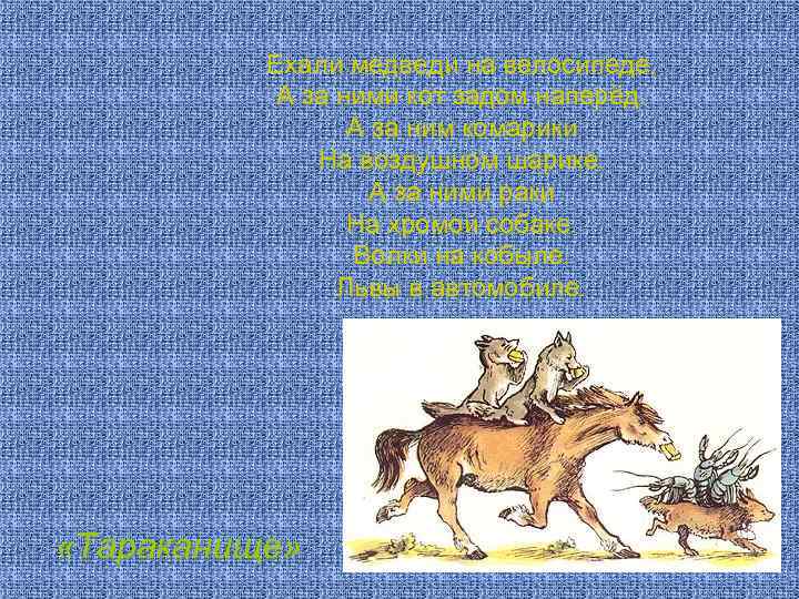 Ехали медведи на велосипеде, А за ними кот задом наперёд. А за ним комарики