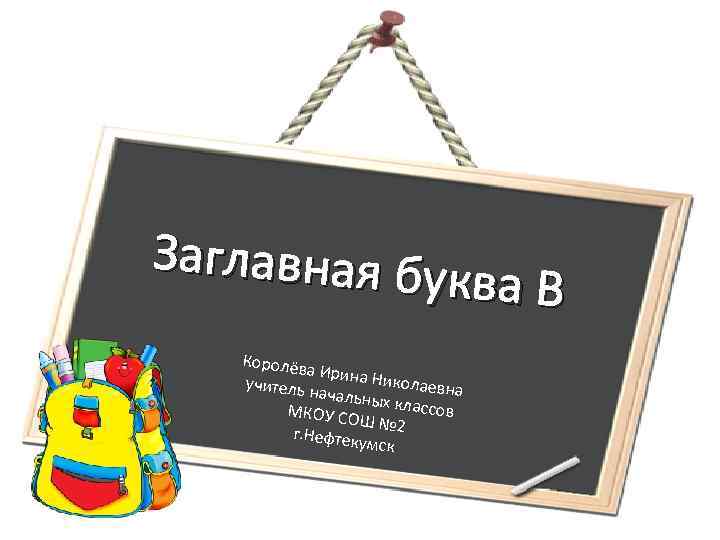 Заглавная бу ква В Королёва Ир учитель н ина Николаевна ачальных классов МКОУ СО