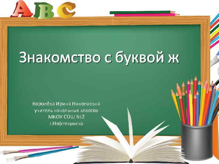 Знакомство с буквой ж Королёва Ирина Николаевна учитель начальных классов МКОУ СОШ № 2