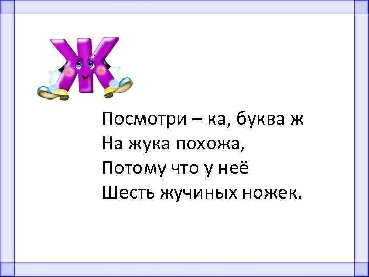 Посмотри – ка, буква ж На жука похожа, Потому что у неё Шесть жучиных