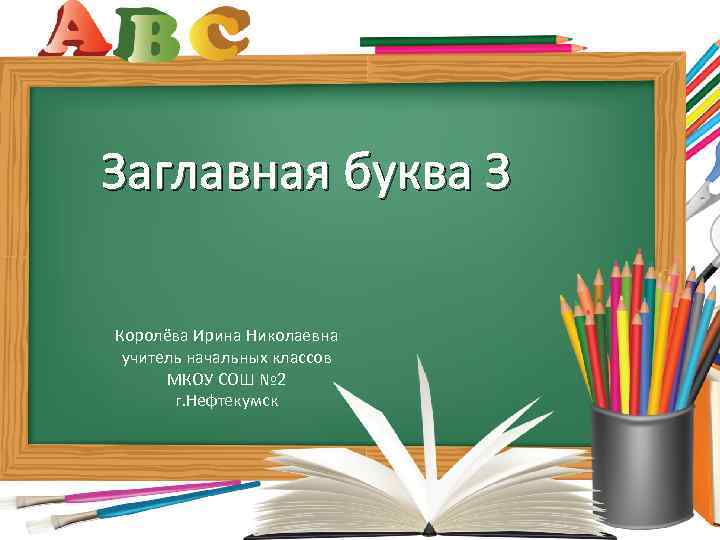 Заглавная буква З Королёва Ирина Николаевна учитель начальных классов МКОУ СОШ № 2 г.