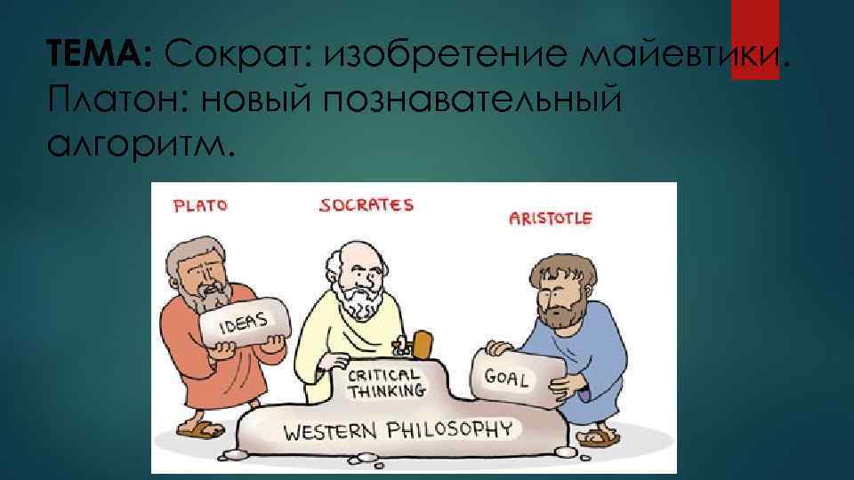 ТЕМА: Сократ: изобретение майевтики. Платон: новый познавательный алгоритм. 