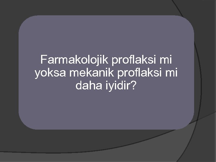 Farmakolojik proflaksi mi yoksa mekanik proflaksi mi daha iyidir? 