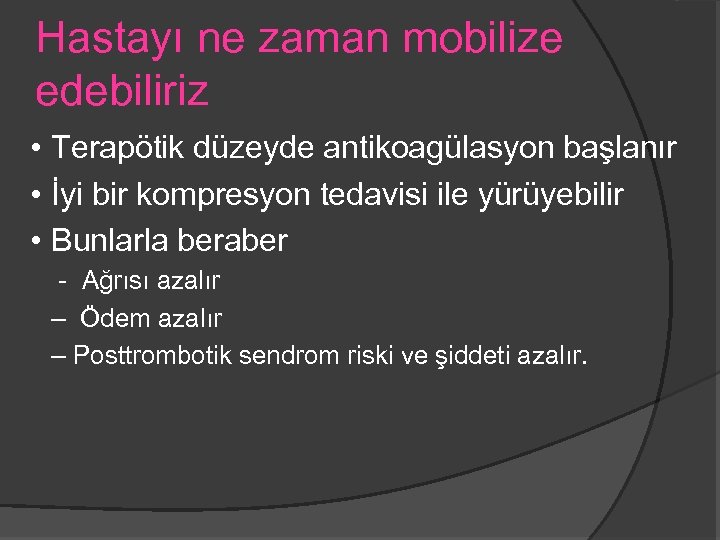 Hastayı ne zaman mobilize edebiliriz • Terapötik düzeyde antikoagülasyon başlanır • İyi bir kompresyon