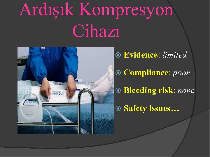 Ardışık Kompresyon Cihazı Evidence: limited Compliance: poor Bleeding risk: none Safety issues… 