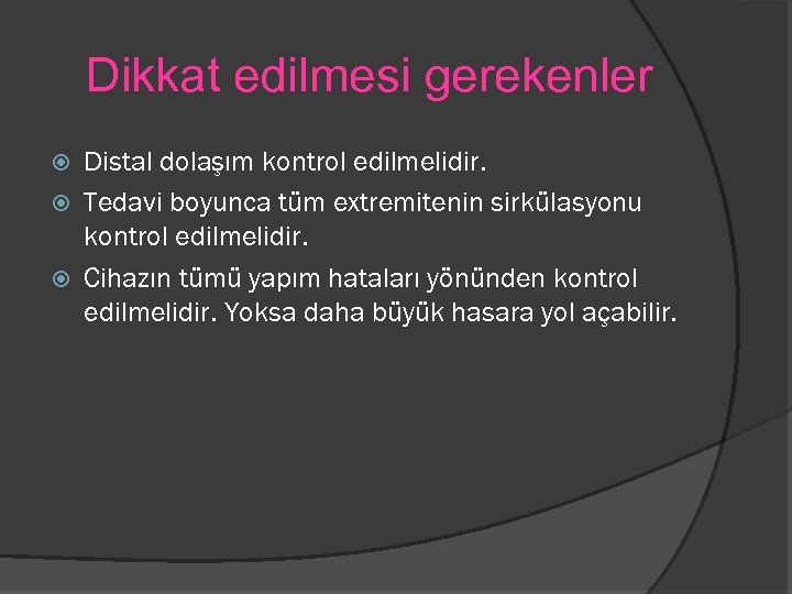 Dikkat edilmesi gerekenler Distal dolaşım kontrol edilmelidir. Tedavi boyunca tüm extremitenin sirkülasyonu kontrol edilmelidir.