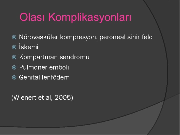 Olası Komplikasyonları Nörovasküler kompresyon, peroneal sinir felci İskemi Kompartman sendromu Pulmoner emboli Genital lenfödem