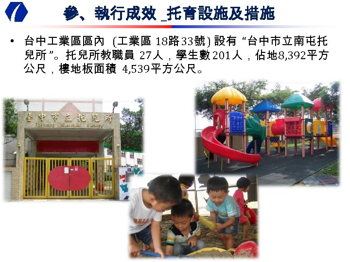 參、執行成效 _托育設施及措施 • 台中 業區區內 ( 業區 18路 33號 ) 設有 “台中市立南屯托 兒所 ”。托兒所教職員