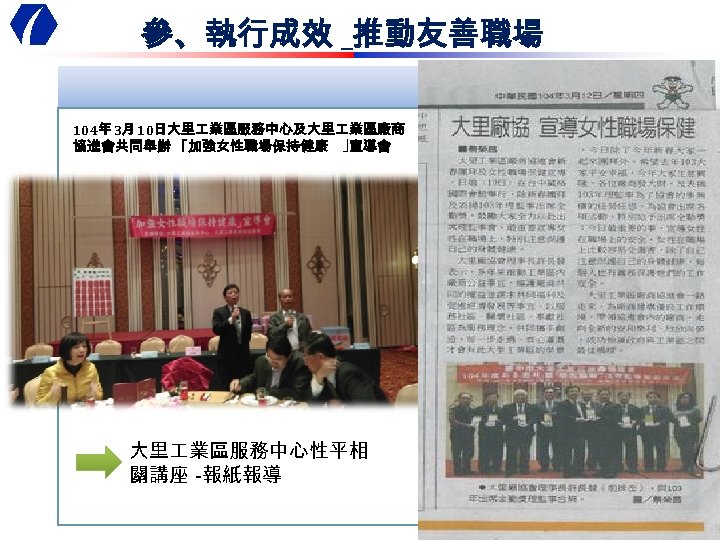 參、執行成效 _推動友善職場 104年 3月 10日大里 業區服務中心及大里 業區廠商 協進會共同舉辦 ｢加強女性職場保持健康 ｣宣導會 大里 業區服務中心性平相 關講座 -報紙報導