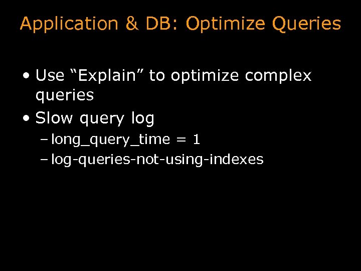 Application & DB: Optimize Queries • Use “Explain” to optimize complex queries • Slow