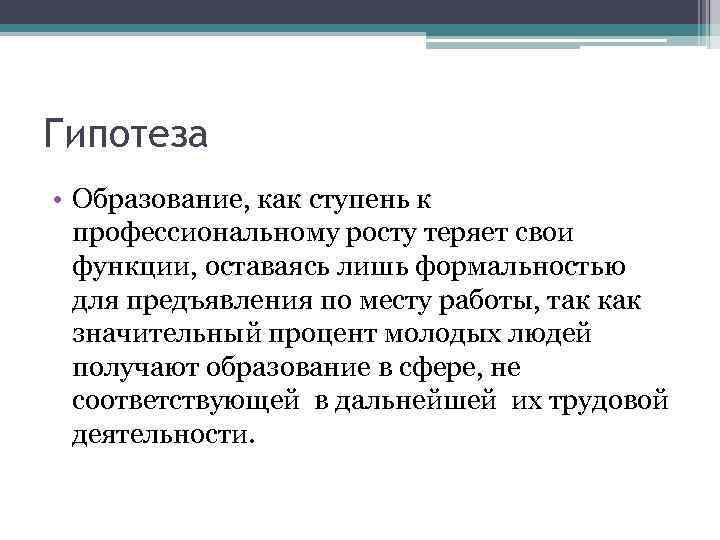 Гипотеза • Образование, как ступень к профессиональному росту теряет свои функции, оставаясь лишь формальностью