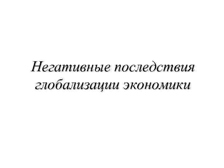 Негативные последствия глобализации экономики 