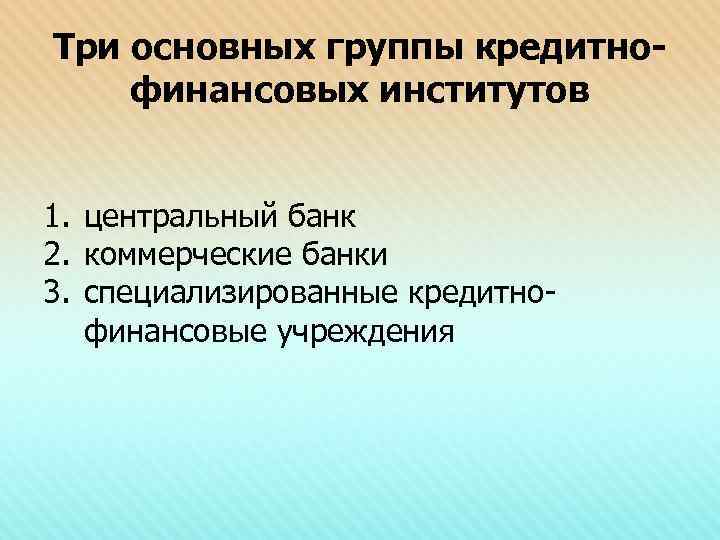 Три основных группы кредитнофинансовых институтов 1. центральный банк 2. коммерческие банки 3. специализированные кредитнофинансовые