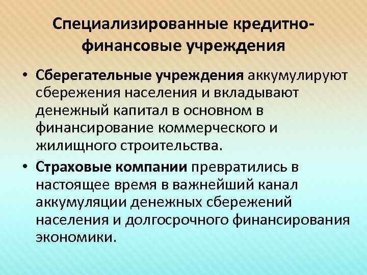 Специализированные кредитнофинансовые учреждения • Сберегательные учреждения аккумулируют сбережения населения и вкладывают денежный капитал в