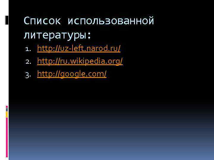 Список использованной литературы: 1. http: //uz-left. narod. ru/ 2. http: //ru. wikipedia. org/ 3.