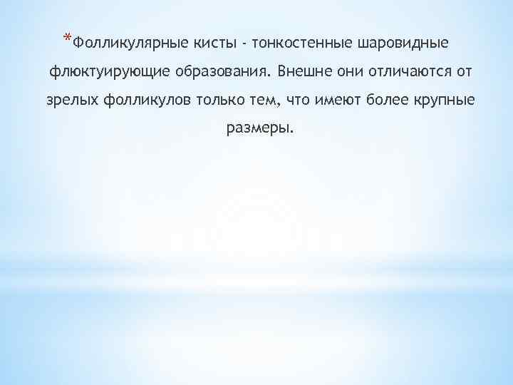 *Фолликулярные кисты - тонкостенные шаровидные флюктуирующие образования. Внешне они отличаются от зрелых фолликулов только