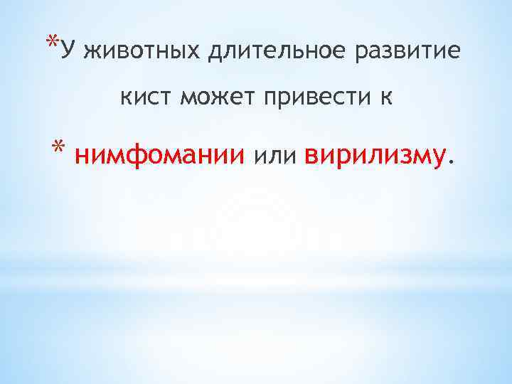 *У животных длительное развитие кист может привести к * нимфомании или вирилизму. 