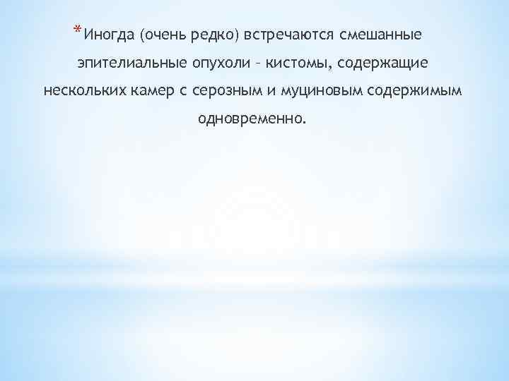 *Иногда (очень редко) встречаются смешанные эпителиальные опухоли – кистомы, содержащие нескольких камер с серозным