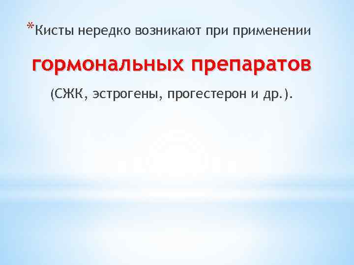 *Кисты нередко возникают применении гормональных препаратов (СЖК, эстрогены, прогестерон и др. ). 