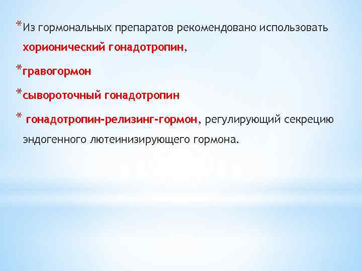 *Из гормональных препаратов рекомендовано использовать хорионический гонадотропин, гонадотропин *гравогормон *сывороточный гонадотропин * гонадотропин-релизинг-гормон, регулирующий