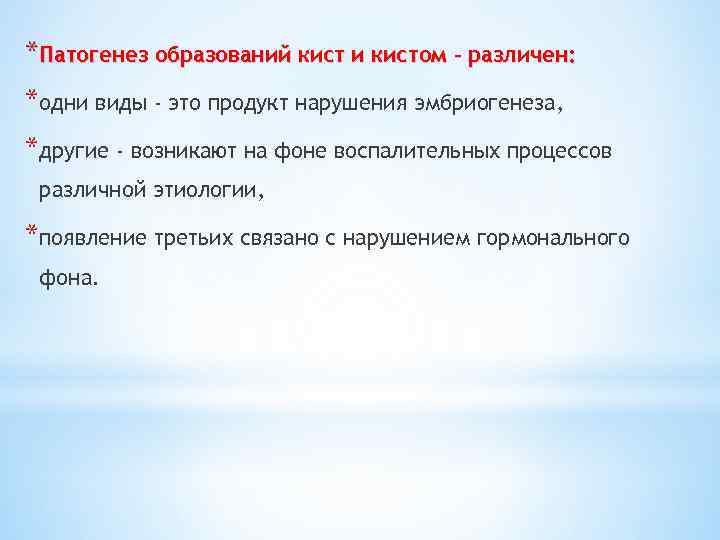*Патогенез образований кист и кистом – различен: *одни виды - это продукт нарушения эмбриогенеза,