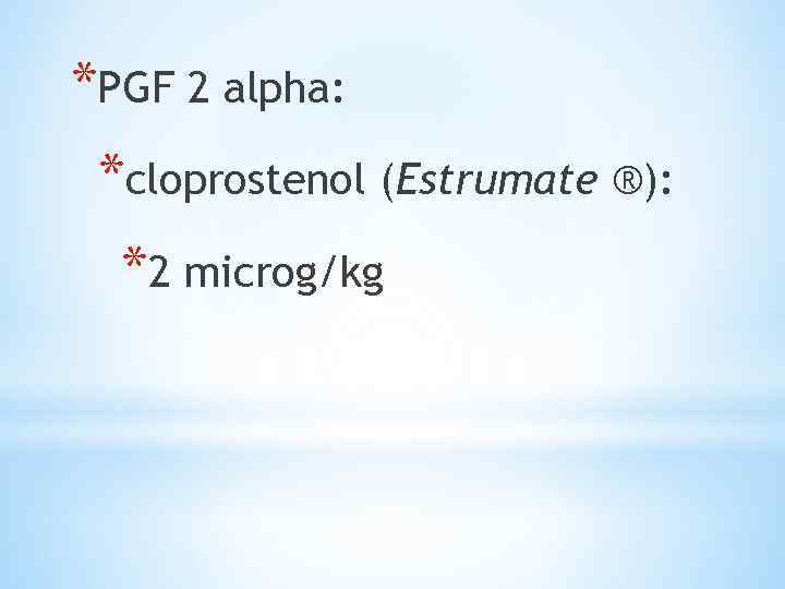 *PGF 2 alpha: *cloprostenol (Estrumate ®): *2 microg/kg 