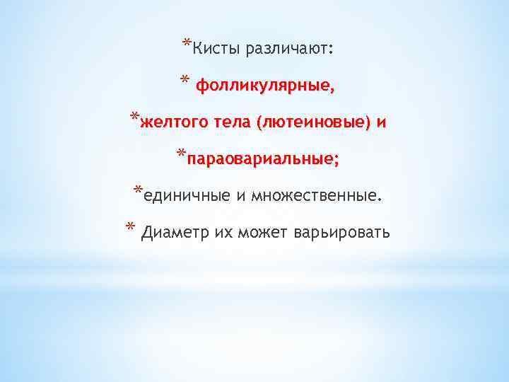 *Кисты различают: * фолликулярные, *желтого тела (лютеиновые) и *параовариальные; *единичные и множественные. * Диаметр