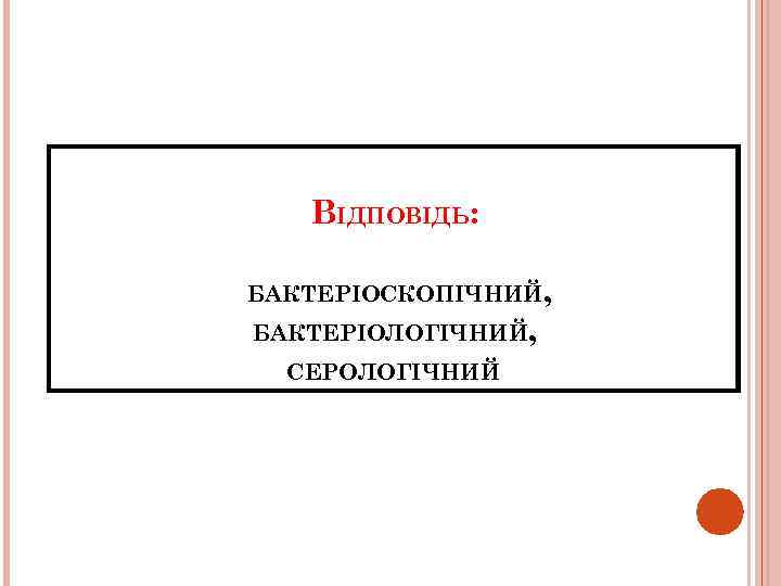 ВІДПОВІДЬ: БАКТЕРІОСКОПІЧНИЙ, БАКТЕРІОЛОГІЧНИЙ, СЕРОЛОГІЧНИЙ 