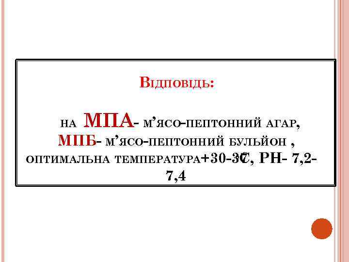 ВІДПОВІДЬ: НА МПА- М’ЯСО-ПЕПТОННИЙ АГАР, МПБ- М’ЯСО-ПЕПТОННИЙ БУЛЬЙОН , ОПТИМАЛЬНА ТЕМПЕРАТУРА+30 -37 РН- 7,