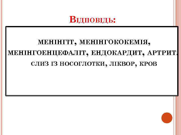 ВІДПОВІДЬ: МЕНІНГІТ, МЕНІНГОКОКЕМІЯ, МЕНІНГОЕНЦЕФАЛІТ, ЕНДОКАРДИТ, АРТРИТ. СЛИЗ ІЗ НОСОГЛОТКИ, ЛІКВОР, КРОВ 