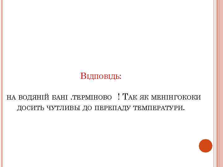 ВІДПОВІДЬ: НА ВОДЯНІЙ БАНІ. ТЕРМІНОВО ! ТАК ЯК МЕНІНГОКОКИ ДОСИТЬ ЧУТЛИВЫ ДО ПЕРЕПАДУ ТЕМПЕРАТУРИ.
