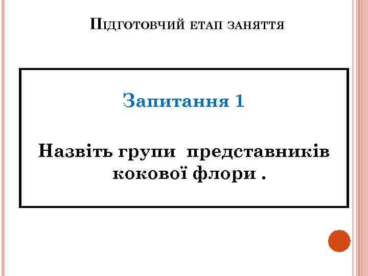 ПІДГОТОВЧИЙ ЕТАП ЗАНЯТТЯ Запитання 1 Назвіть групи представників кокової флори. 