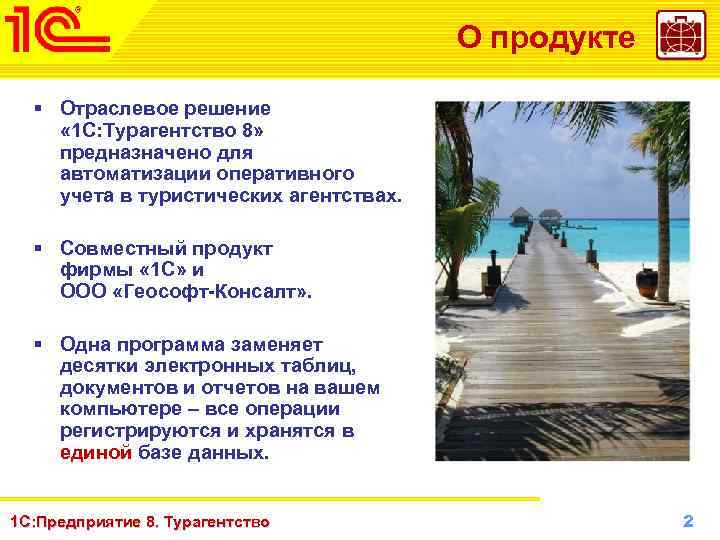 О продукте § Отраслевое решение « 1 С: Турагентство 8» предназначено для автоматизации оперативного