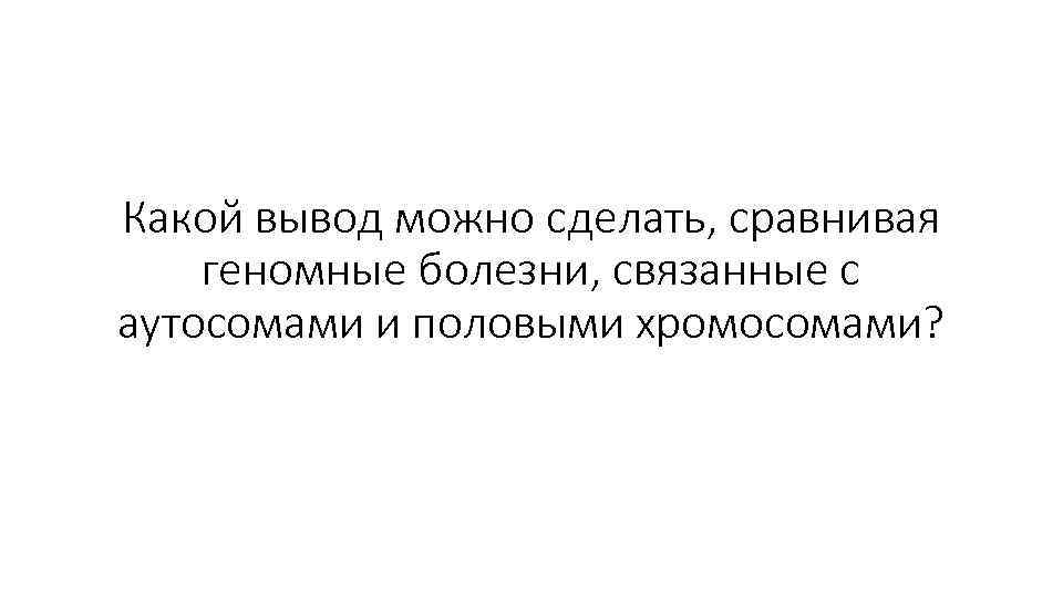 Какой вывод можно сделать, сравнивая геномные болезни, связанные с аутосомами и половыми хромосомами? 