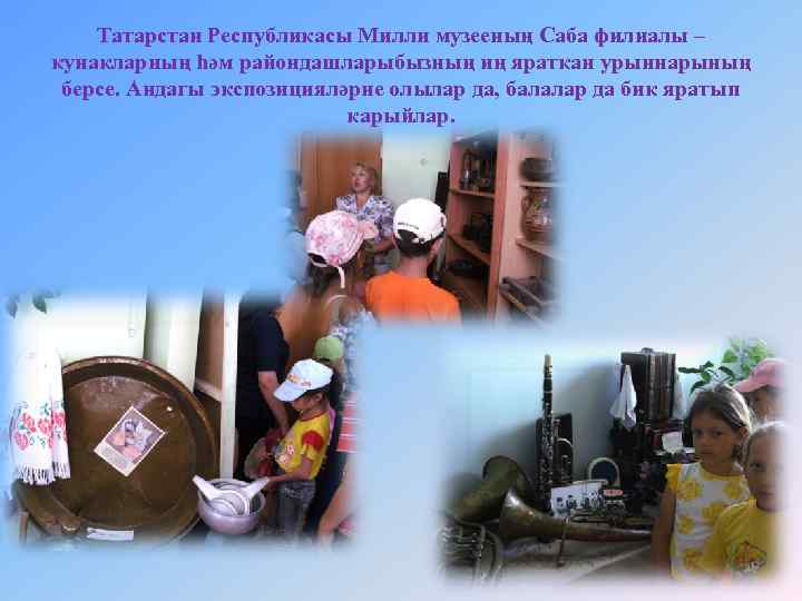 Татарстан Республикасы Милли музееның Саба филиалы – кунакларның һәм райондашларыбызның иң яраткан урыннарының берсе.