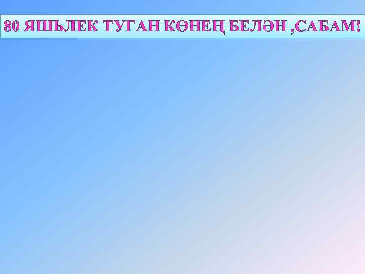 80 ЯШЬЛЕК ТУГАН КӨНЕҢ БЕЛӘН , САБАМ! 