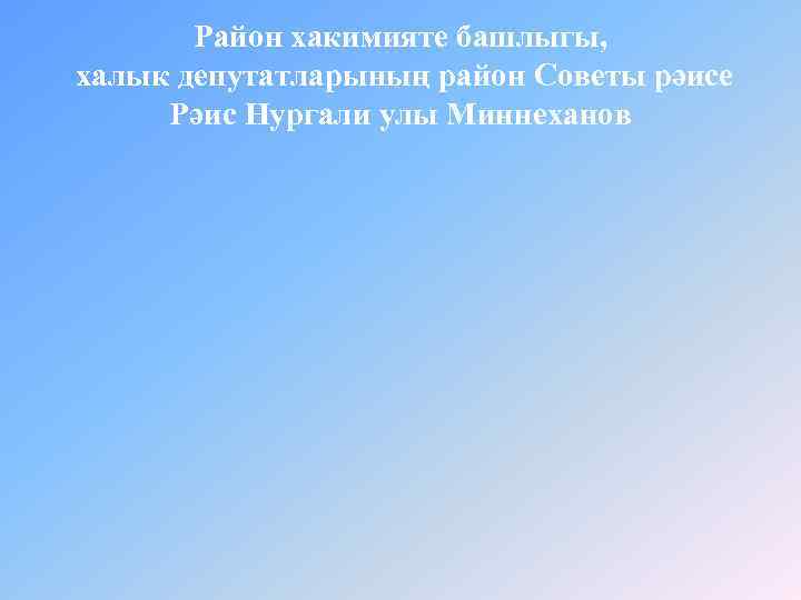 Район хакимияте башлыгы, халык депутатларының район Советы рәисе Рәис Нургали улы Миннеханов 