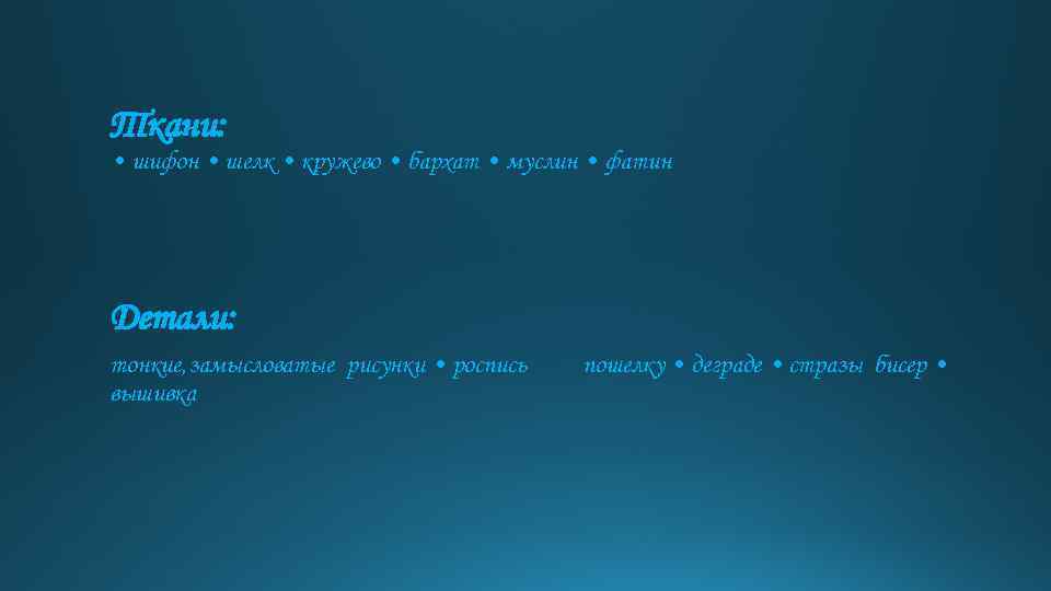 Ткани: • шифон • шелк • кружево • бархат • муслин • фатин Детали: