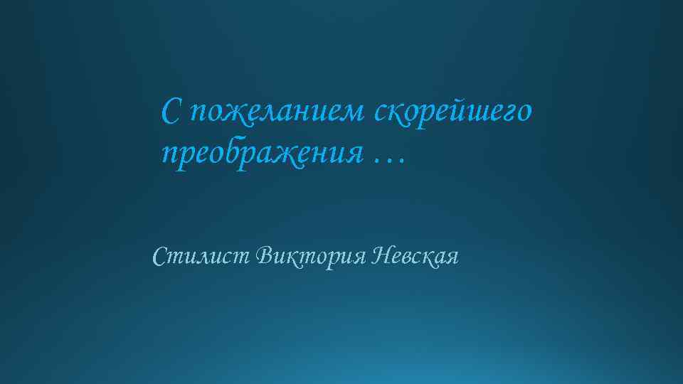 С пожеланием скорейшего преображения … Стилист Виктория Невская 