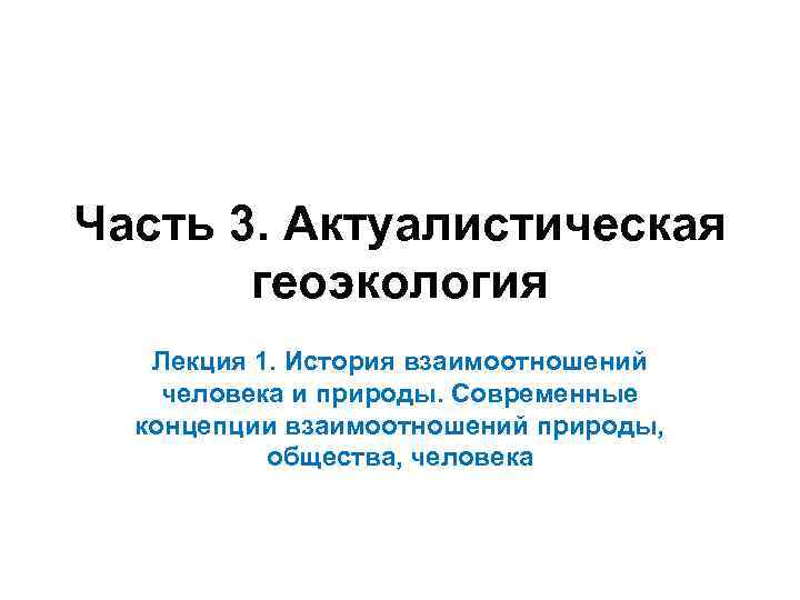 Часть 3. Актуалистическая геоэкология Лекция 1. История взаимоотношений человека и природы. Современные концепции взаимоотношений