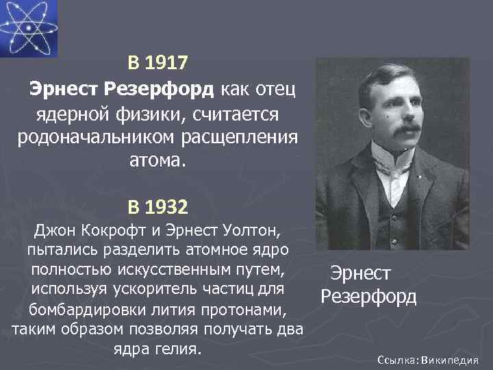 В 1917 Эрнест Резерфорд как отец ядерной физики, считается родоначальником расщепления атома. В 1932