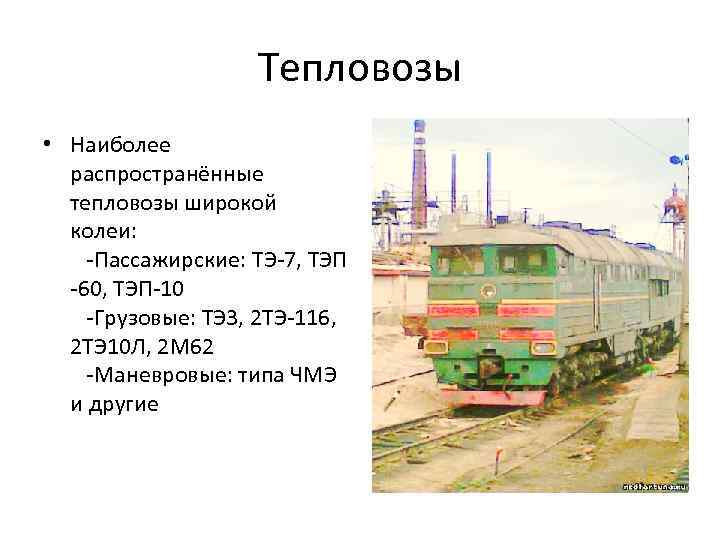 Тепловозы • Наиболее распространённые тепловозы широкой колеи: -Пассажирские: ТЭ-7, ТЭП -60, ТЭП-10 -Грузовые: ТЭ