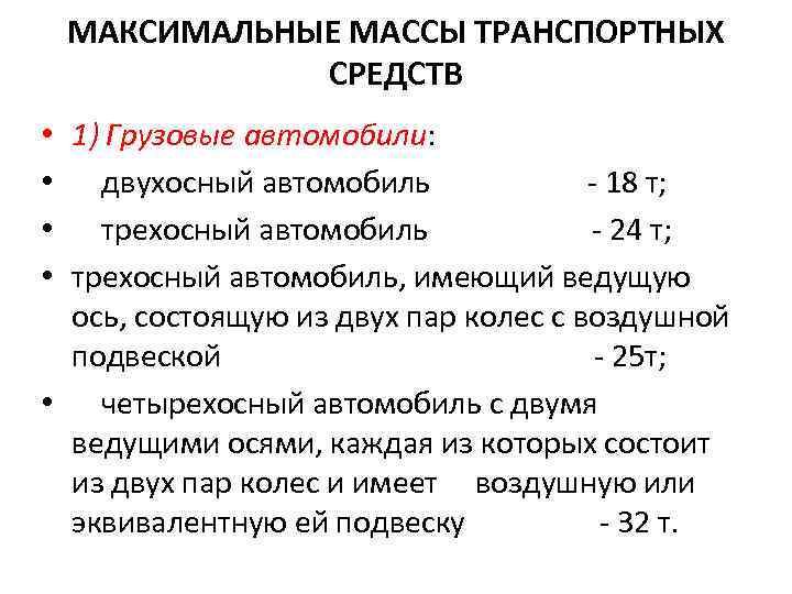 МАКСИМАЛЬНЫЕ МАССЫ ТРАНСПОРТНЫХ СРЕДСТВ 1) Грузовые автомобили: двухосный автомобиль 18 т; трехосный автомобиль 24