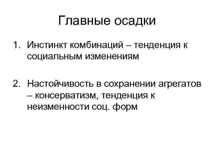 Главные осадки 1. Инстинкт комбинаций – тенденция к социальным изменениям 2. Настойчивость в сохранении