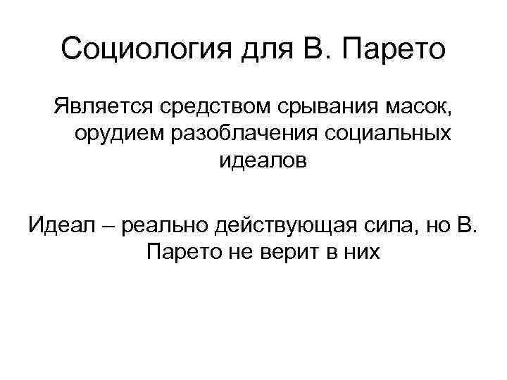 Социология для В. Парето Является средством срывания масок, орудием разоблачения социальных идеалов Идеал –