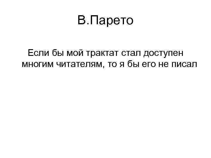 В. Парето Если бы мой трактат стал доступен многим читателям, то я бы его