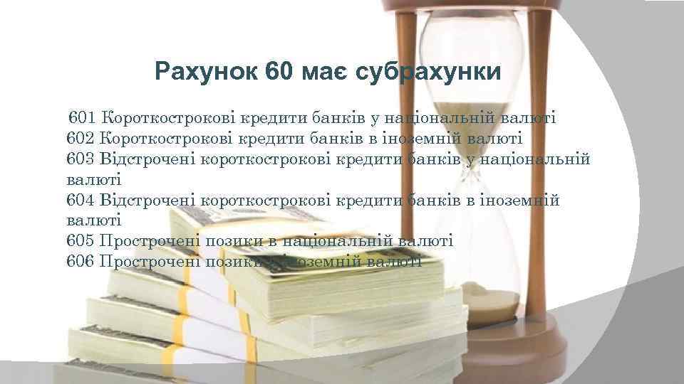 Рахунок 60 має субрахунки 601 Короткострокові кредити банків у національній валюті 602 Короткострокові кредити