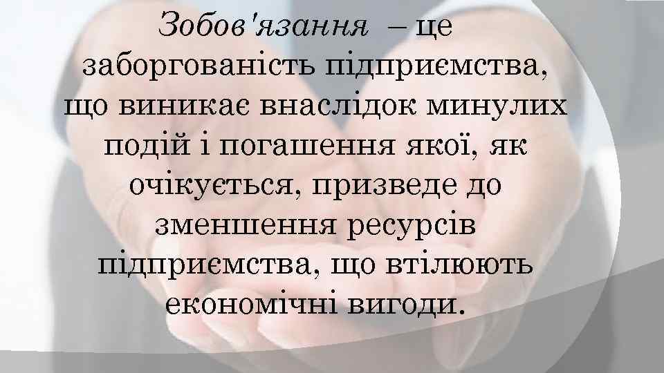 Зобов'язання – це заборгованість підприємства, що виникає внаслідок минулих подій і погашення якої, як